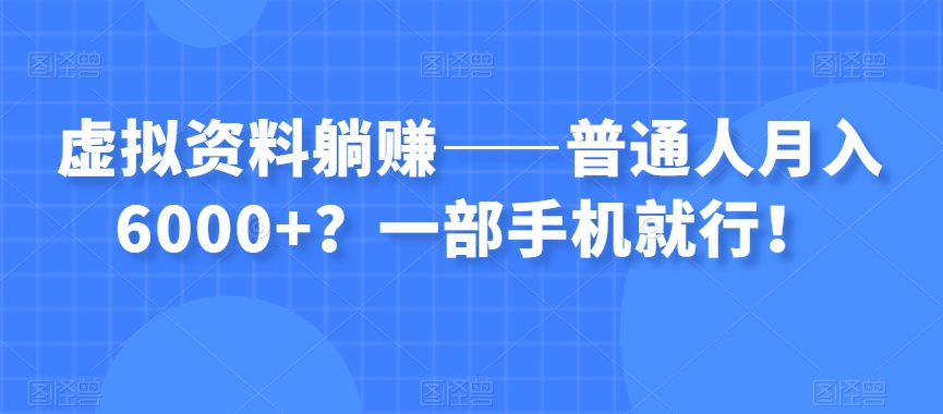 虚拟资料躺赚——普通人月入6000+？一部手机就行！_微雨项目网