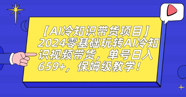 【AI冷知识带货项目】2024零基础玩转AI冷知识视频带货，单号日入659+，保姆级教学【揭秘】_微雨项目网