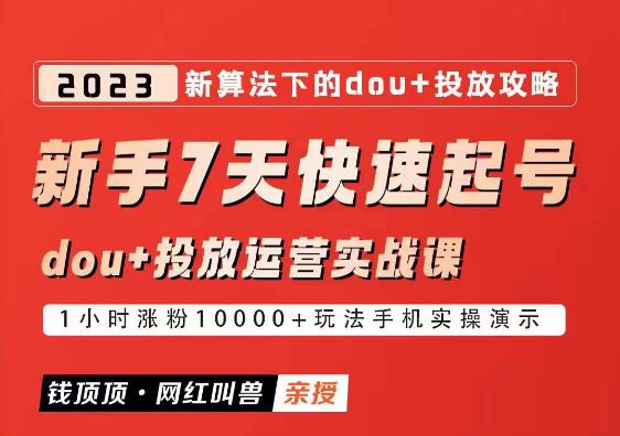 网红叫兽-新手7天快速起号：dou+起号运营实战课程，2023新算法下的抖加投放策略_微雨项目网