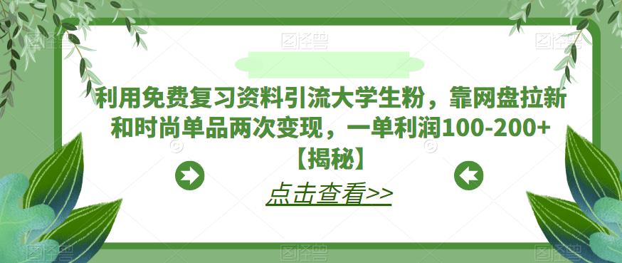 利用免费复习资料引流大学生粉，靠网盘拉新和时尚单品两次变现，一单利润100-200+【揭秘】_微雨项目网