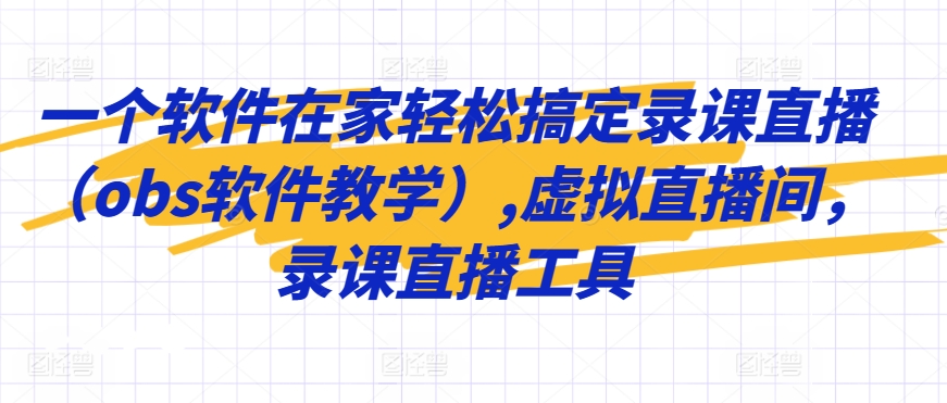 一个软件在家轻松搞定录课直播（obs软件教学）,虚拟直播间，录课直播工具_微雨项目网