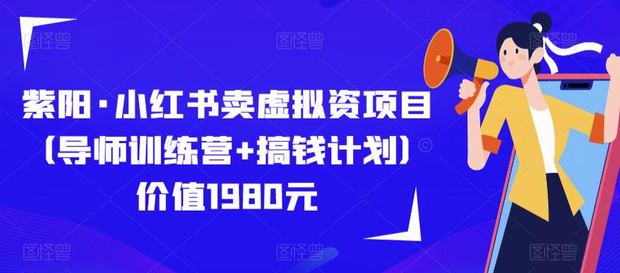 紫阳·小红书卖虚拟资项目（导师训练营+搞钱计划）价值1980元_微雨项目网