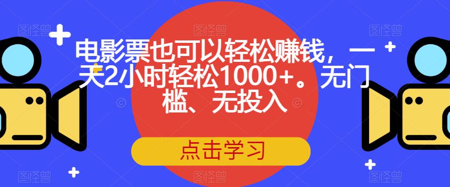 电影票也可以轻松赚钱，一天2小时轻松1000+。无门槛、无投入【揭秘】_微雨项目网