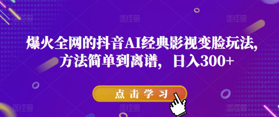 爆火全网的抖音AI经典影视变脸玩法，方法简单到离谱，日入300+【揭秘】_微雨项目网