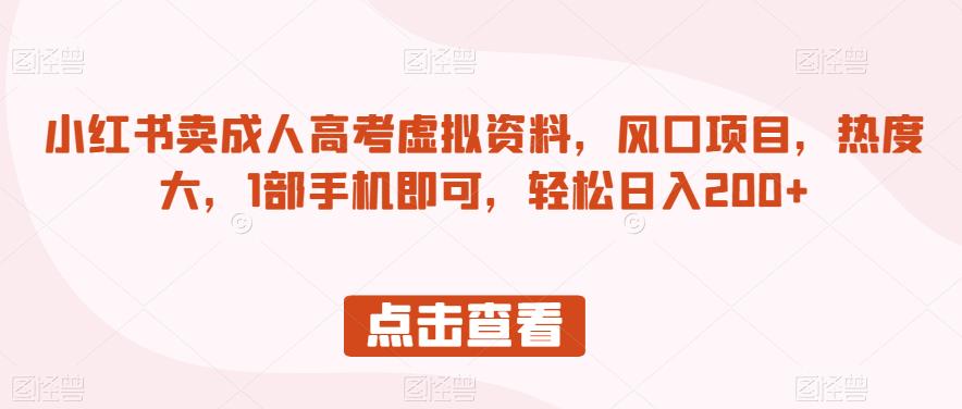 小红书卖成人高考虚拟资料，风口项目，热度大，1部手机即可，轻松日入200+【揭秘】_微雨项目网