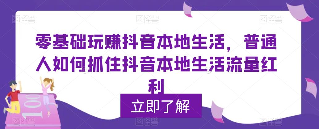 零基础玩赚抖音本地生活，普通人如何抓住抖音本地生活流量红利_微雨项目网