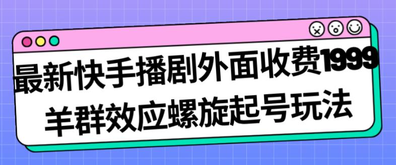 最新快手播剧外面收费1999羊群效应螺旋起号玩法配合流量日入几百完全不是问题_微雨项目网