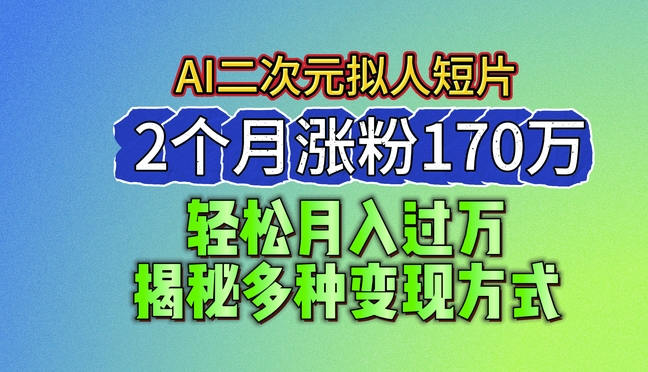 2024最新蓝海AI生成二次元拟人短片，2个月涨粉170万，揭秘多种变现方式【揭秘】_微雨项目网