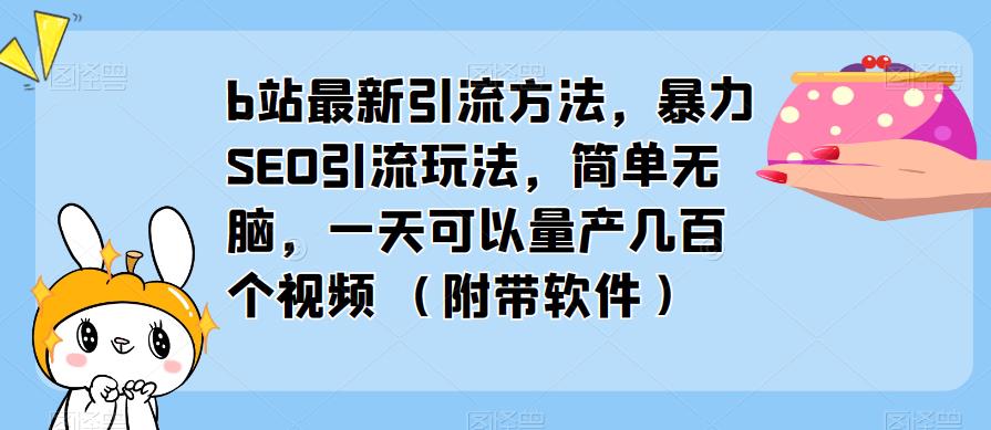 b站最新引流方法，暴力SEO引流玩法，简单无脑，一天可以量产几百个视频（附带软件）_微雨项目网