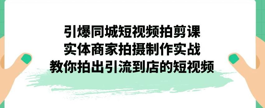 引爆同城短视频拍剪课，实体商家拍摄制作实战，教你拍出引流到店的短视频_微雨项目网