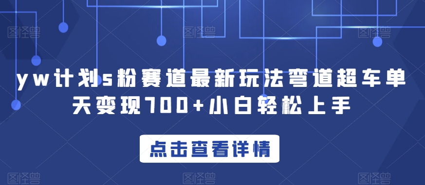 yw计划s粉赛道最新玩法弯道超车单天变现700+小白轻松上手_微雨项目网