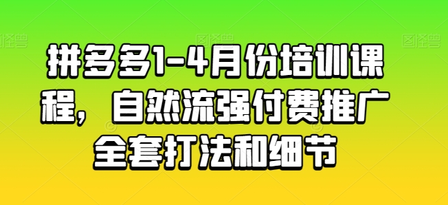 拼多多1-4月份培训课程，自然流强付费推广全套打法和细节_微雨项目网