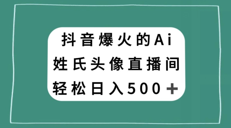 抖音爆火的AI姓氏头像直播，轻松日入500＋_微雨项目网