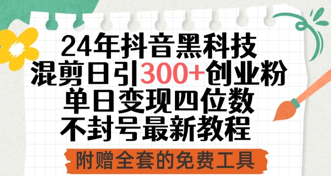 24年抖音黑科技混剪日引300+创业粉，单日变现四位数不封号最新教程【揭秘】_微雨项目网