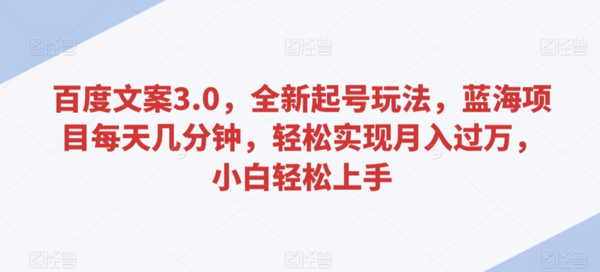 百度文案3.0，全新起号玩法，蓝海项目每天几分钟，轻松实现月入过万，小白轻松上手【揭秘】_微雨项目网