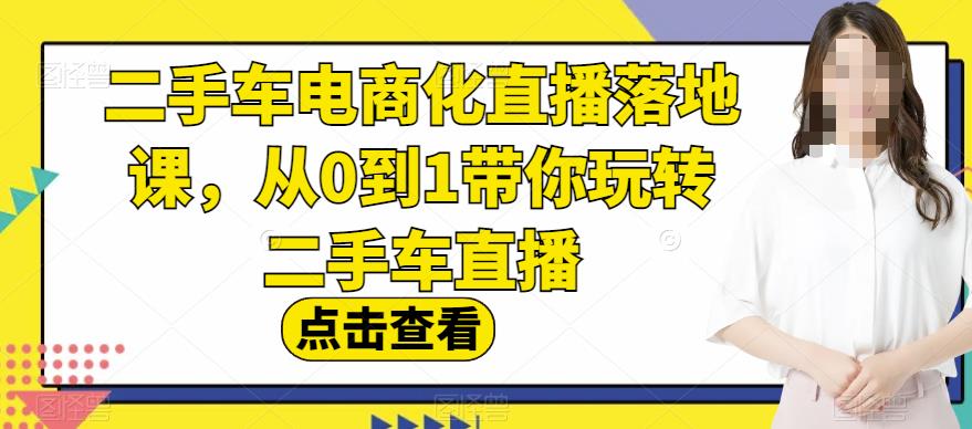 二手车电商化直播落地课，从0到1带你玩转二手车直播_微雨项目网