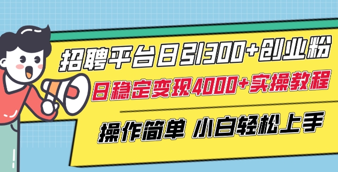 招聘平台日引300+创业粉，日稳定变现4000+实操教程小白轻松上手【揭秘】_微雨项目网