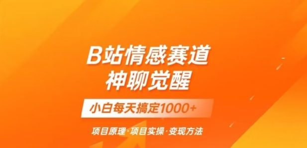 B站情感冷门蓝海赛道秒变现《神聊觉醒》一天轻松变现500+【揭秘】_微雨项目网