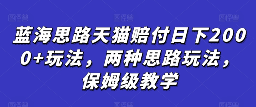 蓝海思路天猫赔付日下2000+玩法，两种思路玩法，保姆级教学【仅揭秘】_微雨项目网