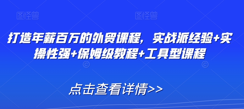 打造年薪百万的外贸课程，实战派经验+实操性强+保姆级教程+工具型课程_微雨项目网