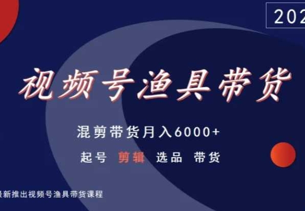 视频号渔具带货，混剪带货月入6000+，起号剪辑选品带货_微雨项目网