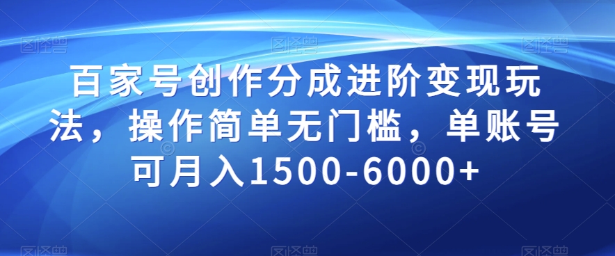 百家号创作分成进阶变现玩法，操作简单无门槛，单账号可月入1500-6000+【揭秘】_微雨项目网