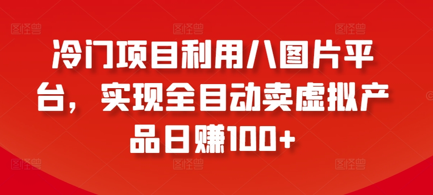 冷门项目利用八图片平台，实现全目动卖虚拟产品日赚100+【揭秘】_微雨项目网