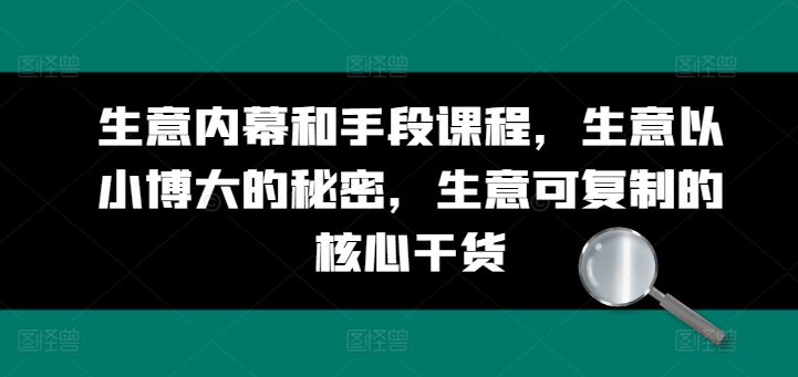 生意内幕和手段课程，生意以小博大的秘密，生意可复制的核心干货_微雨项目网