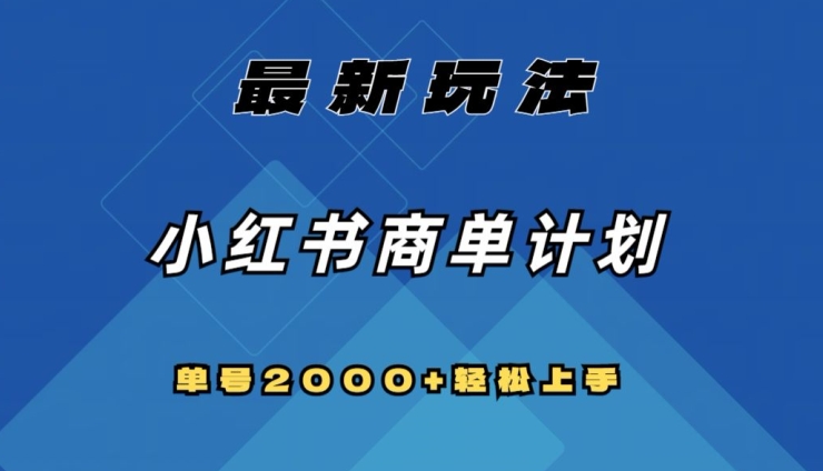 全网首发，小红书商单计划最新玩法，单号2000+可扩大可复制【揭秘】_微雨项目网