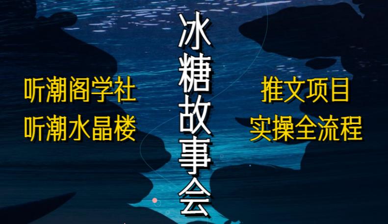 听潮阁学社听潮水晶楼抖音冰糖故事会项目实操，小说推文项目实操全流程，简单粗暴！_微雨项目网