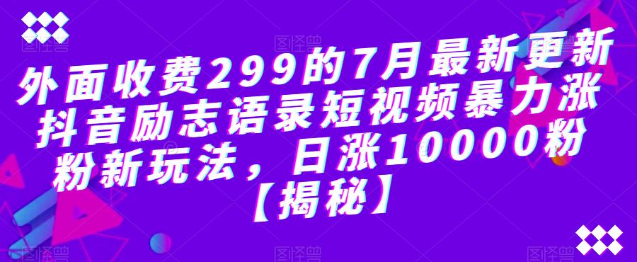 外面收费299的7月最新更新抖音励志语录短视频暴力涨粉新玩法，日涨10000粉【揭秘】_微雨项目网