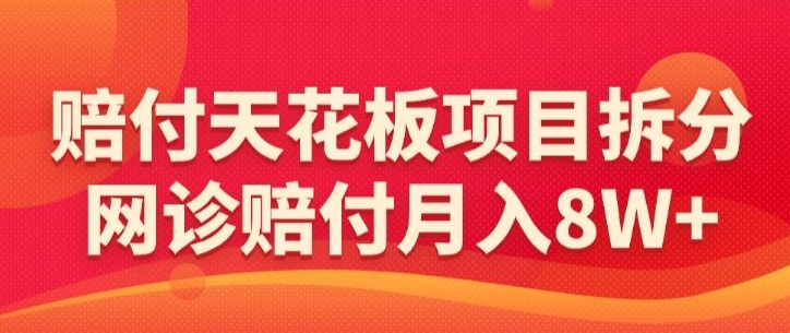 赔付天花板项目拆分，网诊赔付月入8W+-【仅揭秘】_微雨项目网