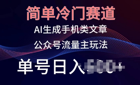 简单冷门赛道，AI生成手机类文章，公众号流量主玩法，单号日入100+【揭秘】_微雨项目网