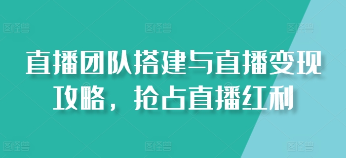 直播团队搭建与直播变现攻略，抢占直播红利_微雨项目网