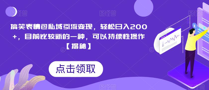 搞笑表情包私域引流变现，轻松日入200+，目前比较新的一种，可以持续性操作【揭秘】_微雨项目网