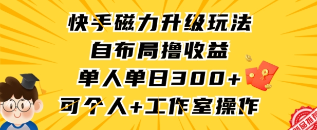 快手磁力升级玩法，自布局撸收益，单人单日300+，个人工作室均可操作【揭秘】_微雨项目网