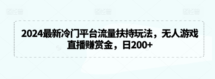 2024最新冷门平台流量扶持玩法，无人游戏直播赚赏金，日200+【揭秘】_微雨项目网