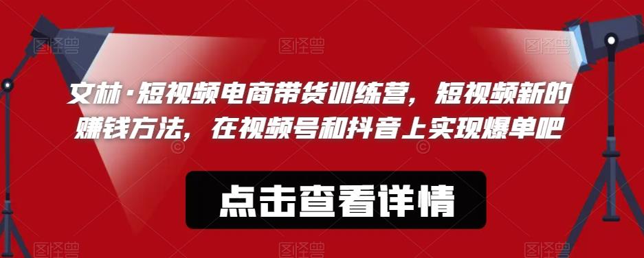 文林·短‮频视‬电商带‮训货‬练营，短视频‮的新‬赚钱方法，在视‮号频‬和抖音‮实上‬现爆单吧_微雨项目网