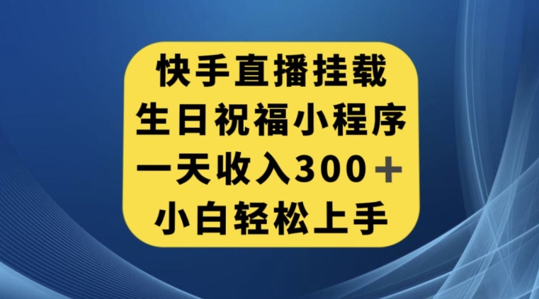 快手挂载生日祝福小程序，一天收入300+，小白轻松上手【揭秘】_微雨项目网