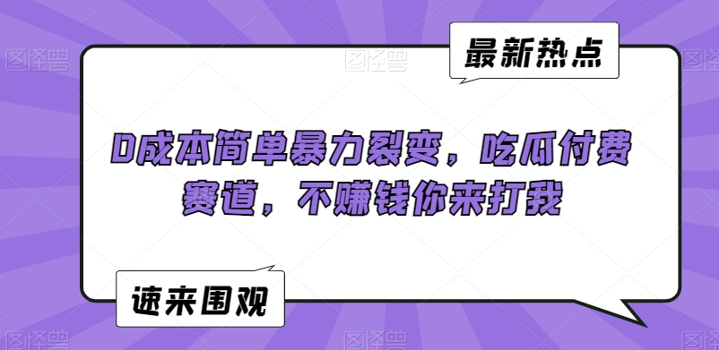 0成本简单暴力裂变，吃瓜付费赛道，不赚钱你来打我【揭秘】_微雨项目网