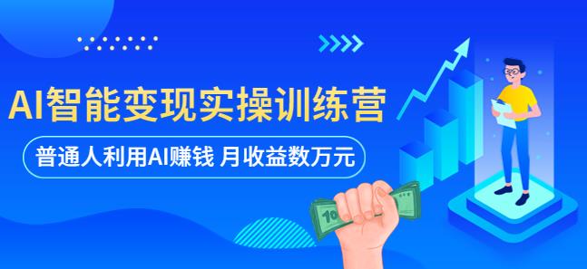 AI智能变现实操训练营：普通人利用AI赚钱 月收益数万元（全套课程+文档）_微雨项目网