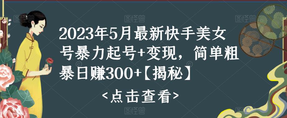 2023年5月最新快手美女号暴力起号+变现，简单粗暴日赚300+【揭秘】_微雨项目网