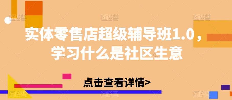 实体零售店超级辅导班1.0，学习什么是社区生意_微雨项目网