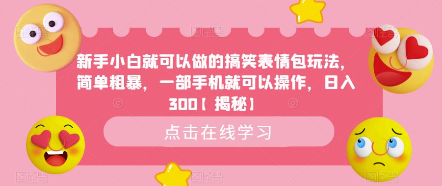 新手小白就可以做的搞笑表情包玩法，简单粗暴，一部手机就可以操作，日入300【揭秘】_微雨项目网