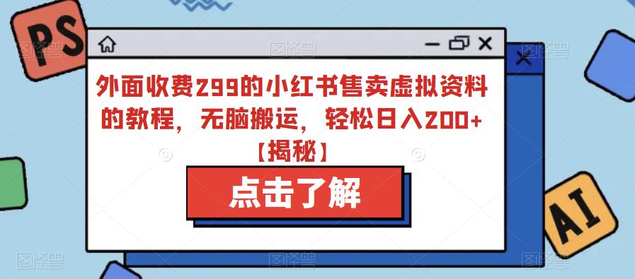 外面收费299的小红书售卖虚拟资料的教程，无脑搬运，轻松日入200+【揭秘】_微雨项目网