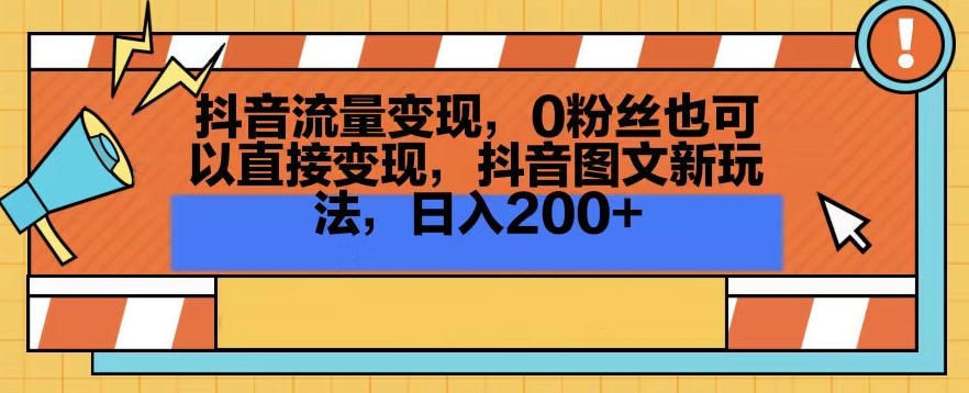 抖音流量变现，0粉丝也可以直接变现，抖音图文新玩法，日入200+【揭秘】_微雨项目网