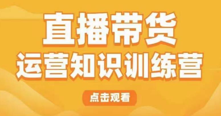 直播带货运营知识训练营，听得懂、用得上、有效果，教你学会直播带货、主播运营，实现0-1的飞跃_微雨项目网