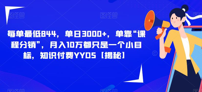 每单最低844，单日3000+，单靠“课程分销”，月入10万都只是一个小目标，知识付费YYDS【揭秘】_微雨项目网