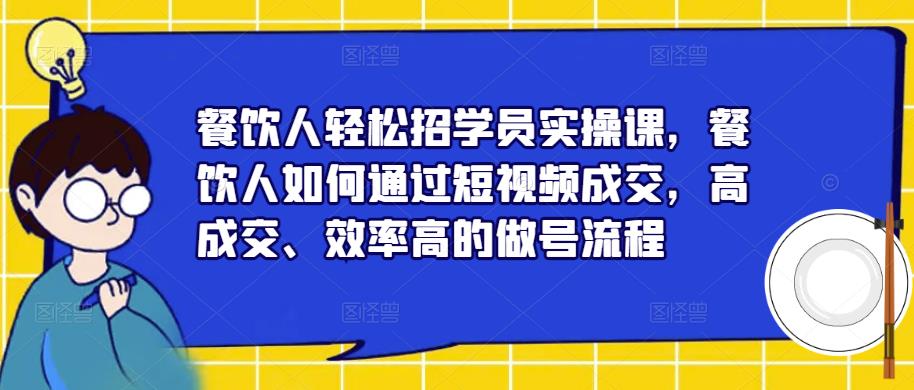 餐饮人轻松招学员实操课，餐饮人如何通过短视频成交，高成交、效率高的做号流程_微雨项目网