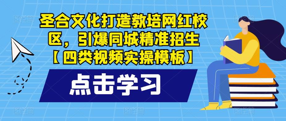 圣合文化打造教培网红校区，引爆同城精准招生【四类视频实操模板】_微雨项目网